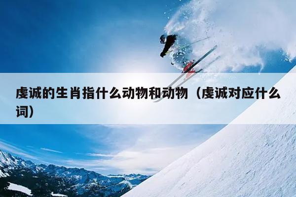 虔诚的生肖指什么动物和动物（虔诚对应什么词）