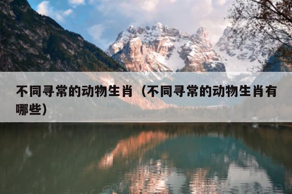 不同寻常的动物生肖（不同寻常的动物生肖有哪些）