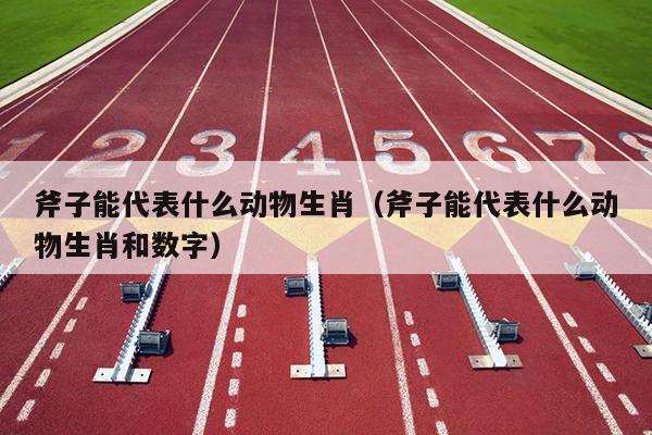 斧子能代表什么动物生肖（斧子能代表什么动物生肖和数字）