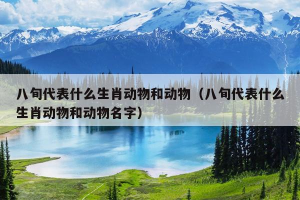 八旬代表什么生肖动物和动物（八旬代表什么生肖动物和动物名字）