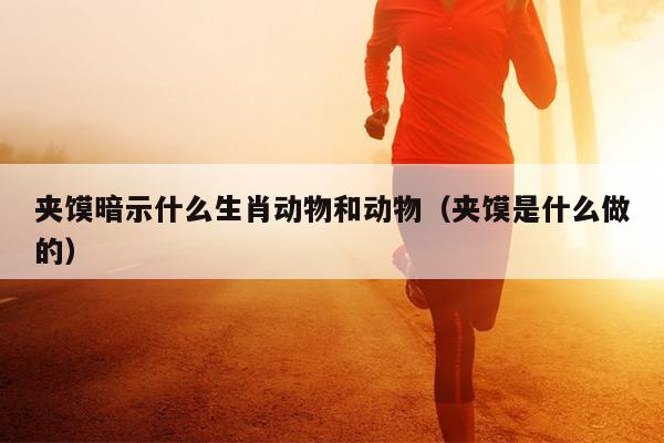 夹馍暗示什么生肖动物和动物（夹馍是什么做的）