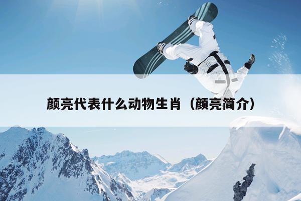 颜亮代表什么动物生肖（颜亮简介）