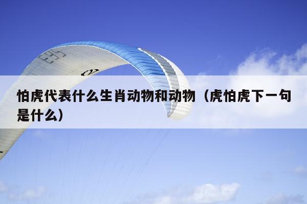 怕虎代表什么生肖动物和动物（虎怕虎下一句是什么）