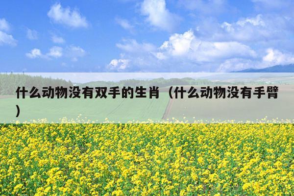 什么动物没有双手的生肖（什么动物没有手臂）