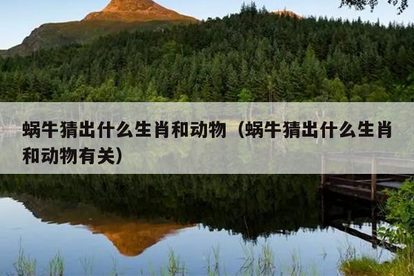 蜗牛猜出什么生肖和动物（蜗牛猜出什么生肖和动物有关）