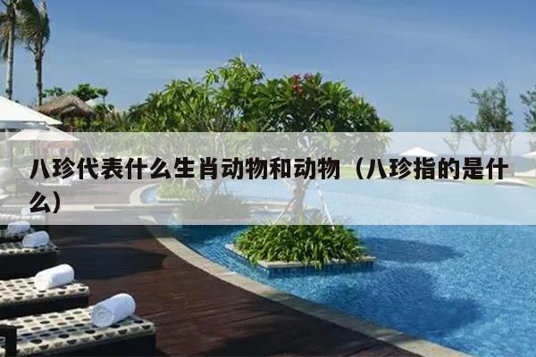 八珍代表什么生肖动物和动物（八珍指的是什么）