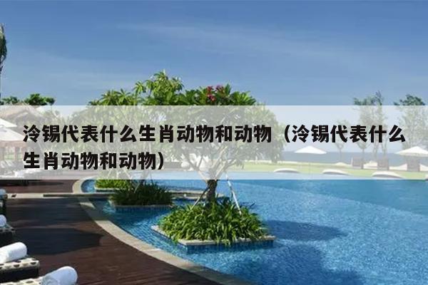 泠锡代表什么生肖动物和动物（泠锡代表什么生肖动物和动物）