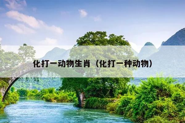 化打一动物生肖（化打一种动物）