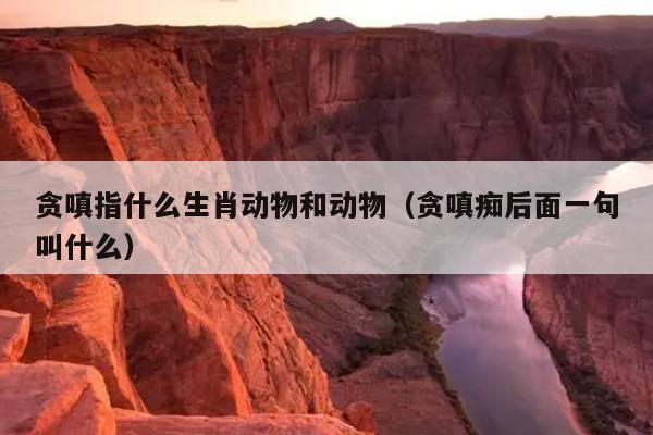 贪嗔指什么生肖动物和动物（贪嗔痴后面一句叫什么）