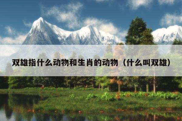 双雄指什么动物和生肖的动物（什么叫双雄）