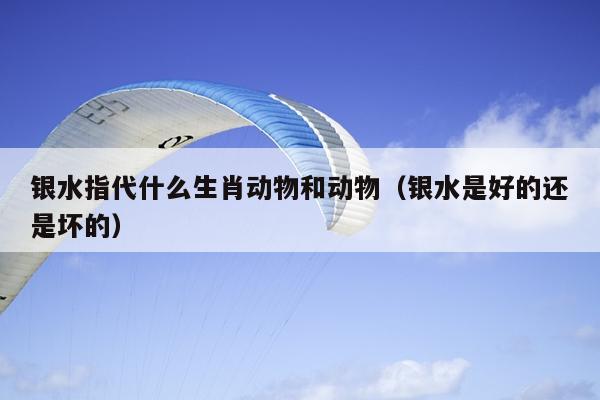 银水指代什么生肖动物和动物（银水是好的还是坏的）