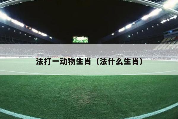 法打一动物生肖（法什么生肖）