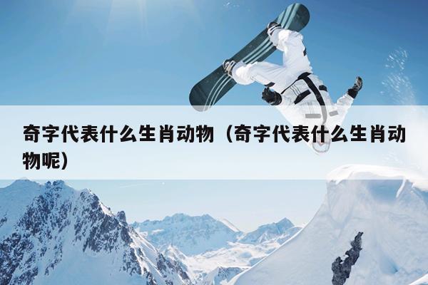 奇字代表什么生肖动物（奇字代表什么生肖动物呢）