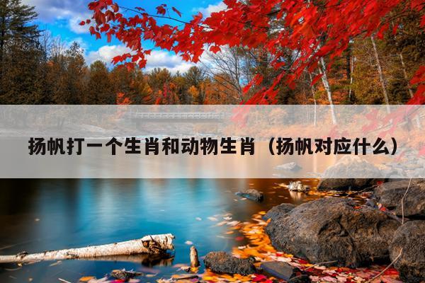 扬帆打一个生肖和动物生肖（扬帆对应什么）