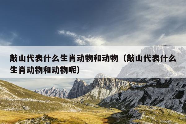 敲山代表什么生肖动物和动物（敲山代表什么生肖动物和动物呢）