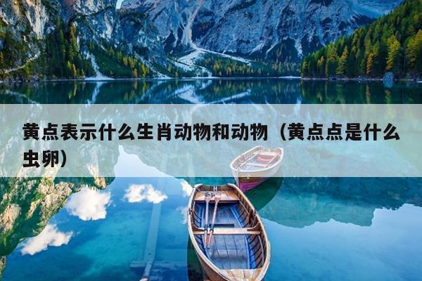 黄点表示什么生肖动物和动物（黄点点是什么虫卵）