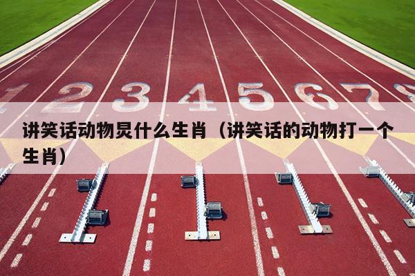 讲笑话动物炅什么生肖（讲笑话的动物打一个生肖）