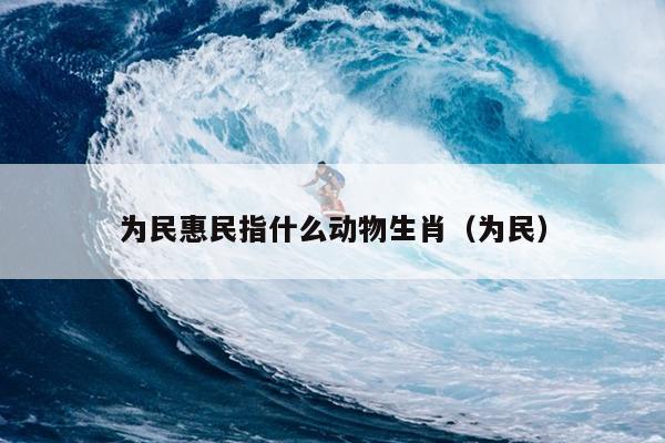 为民惠民指什么动物生肖（为民）