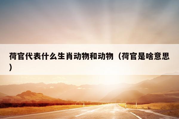 荷官代表什么生肖动物和动物（荷官是啥意思）