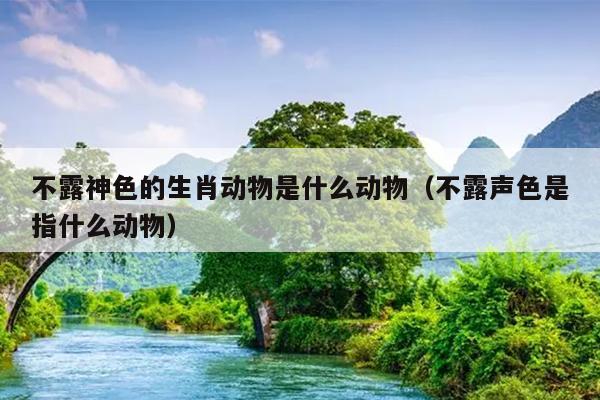 不露神色的生肖动物是什么动物（不露声色是指什么动物）
