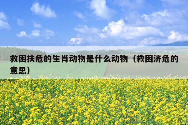 救困扶危的生肖动物是什么动物（救困济危的意思）