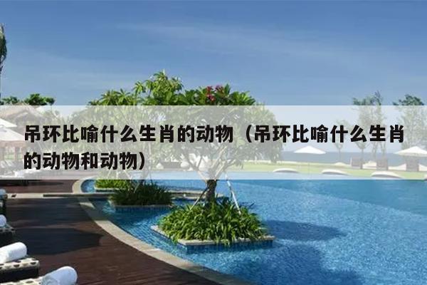 吊环比喻什么生肖的动物（吊环比喻什么生肖的动物和动物）