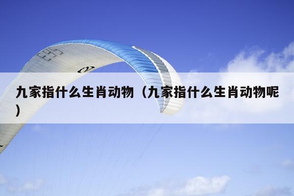 九家指什么生肖动物（九家指什么生肖动物呢）