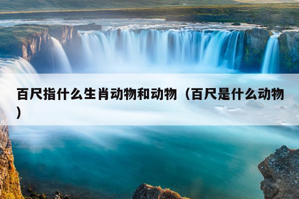 百尺指什么生肖动物和动物（百尺是什么动物）