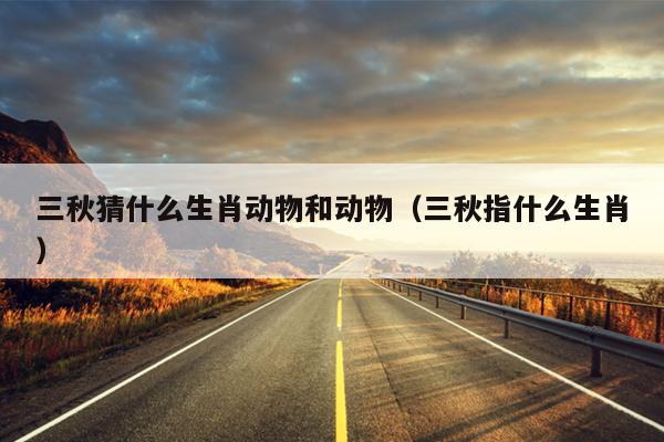 三秋猜什么生肖动物和动物（三秋指什么生肖）