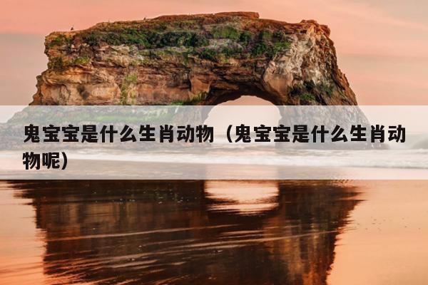 鬼宝宝是什么生肖动物（鬼宝宝是什么生肖动物呢）