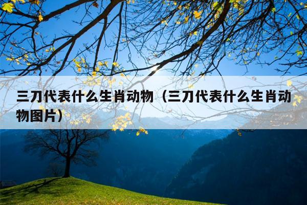 三刀代表什么生肖动物（三刀代表什么生肖动物图片）