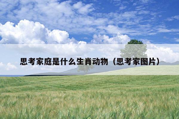 思考家庭是什么生肖动物（思考家图片）