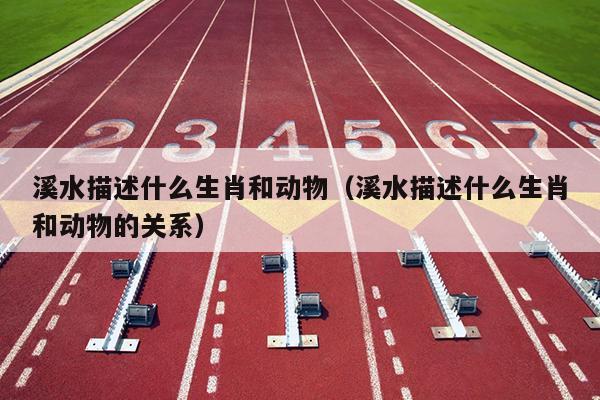 溪水描述什么生肖和动物（溪水描述什么生肖和动物的关系）