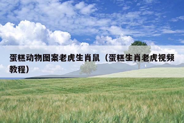 蛋糕动物图案老虎生肖鼠（蛋糕生肖老虎视频教程）