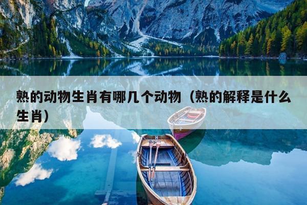 熟的动物生肖有哪几个动物（熟的解释是什么生肖）